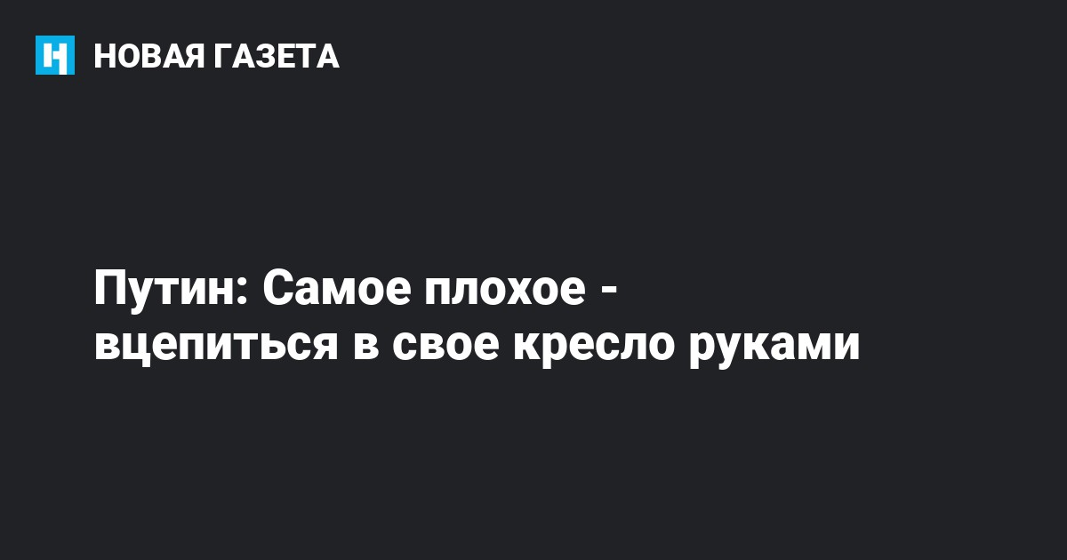 Путин самое опасное для политика вцепиться в свое кресло руками и зубами