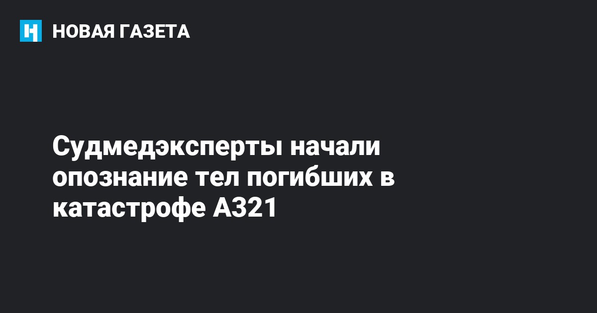 Судмедэксперты начали опознание тел погибших в катастрофе А321 — Новая ...