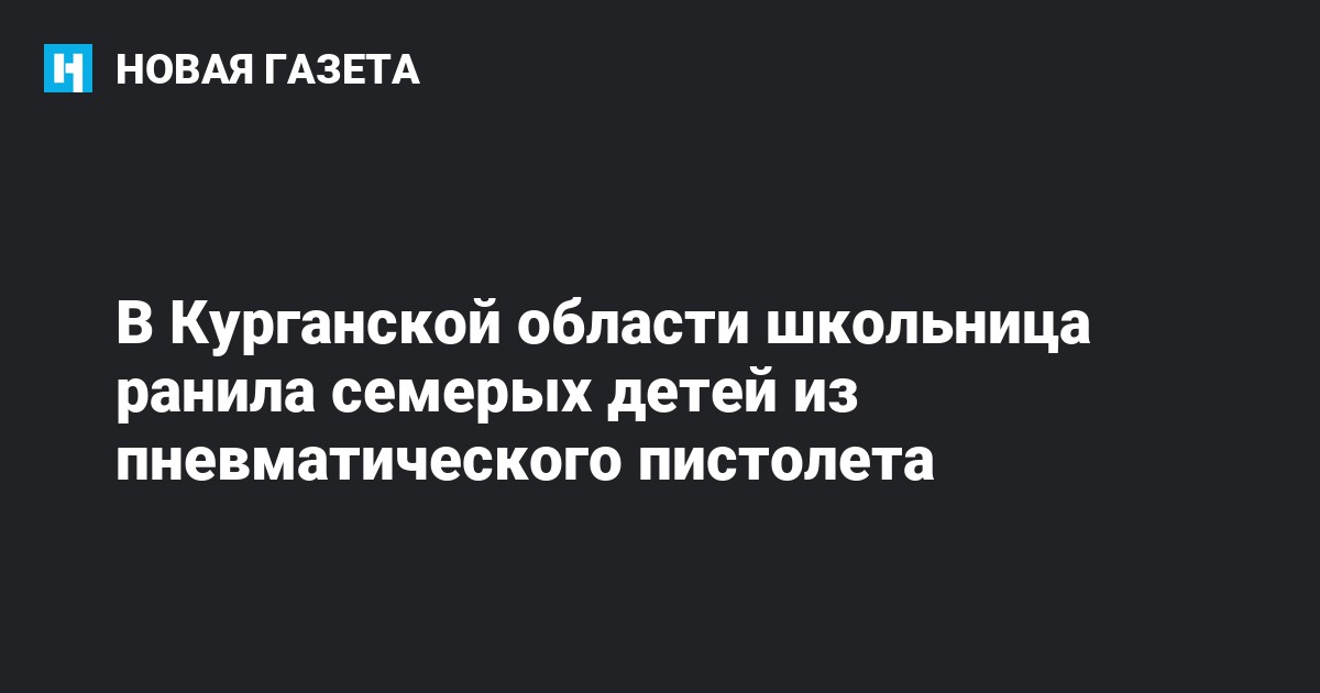 В Курганской области школьница ранила семерых детей из пневматического ...