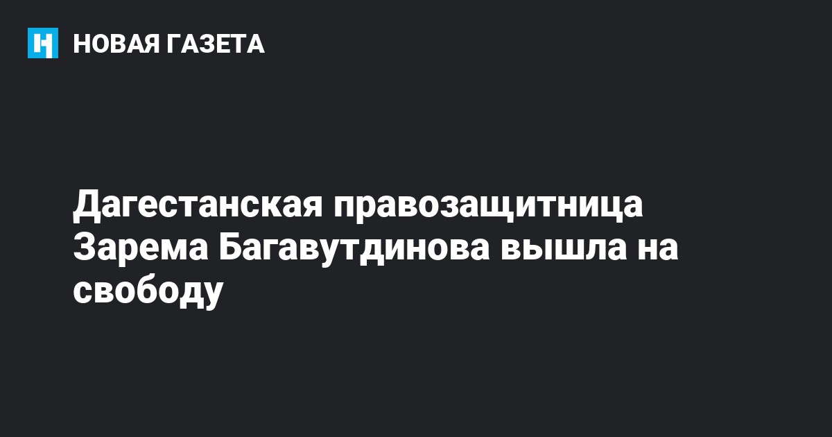 Дагестанская правозащитница Зарема Багавутдинова вышла на свободу ...