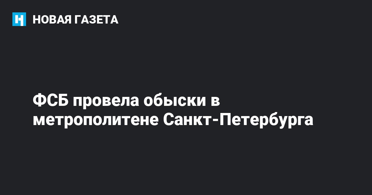 ФСБ провела обыски в метрополитене Санкт-Петербурга — Новаягазета