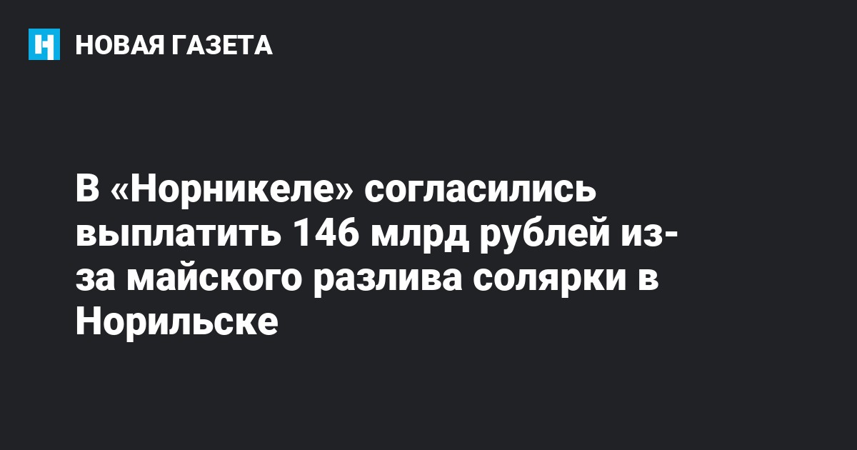 В «Норникеле» согласились выплатить 146 млрд рублей из-за майского