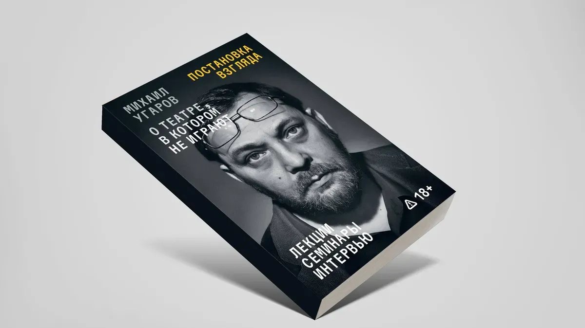 Обложка книги Михаила Угарова «Постановка взгляда. О театре, в котором не играют. Лекции, семинары, интервью»